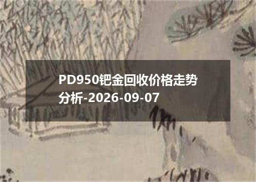PD950钯金回收价格走势分析-2026-09-07