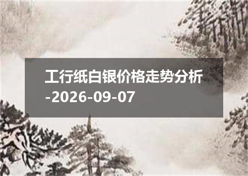 工行纸白银价格走势分析-2026-09-07