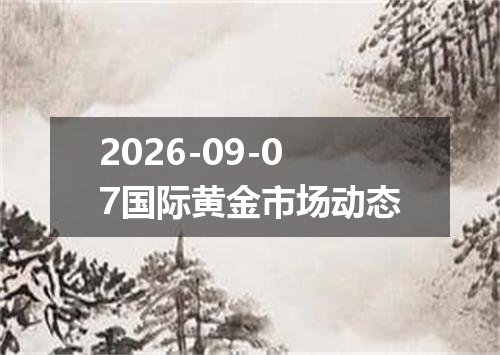 2026-09-07国际黄金市场动态