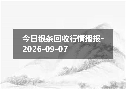 今日银条回收行情播报-2026-09-07
