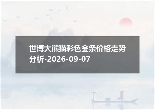 世博大熊猫彩色金条价格走势分析-2026-09-07