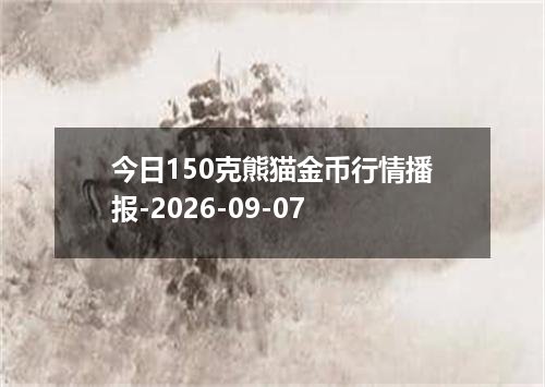 今日150克熊猫金币行情播报-2026-09-07
