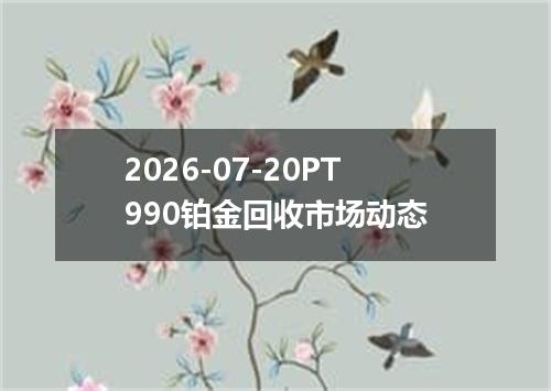 2026-07-20PT990铂金回收市场动态