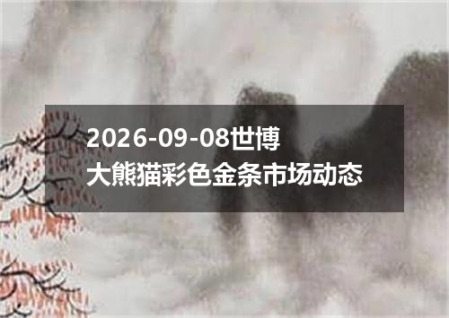 2026-09-08世博大熊猫彩色金条市场动态