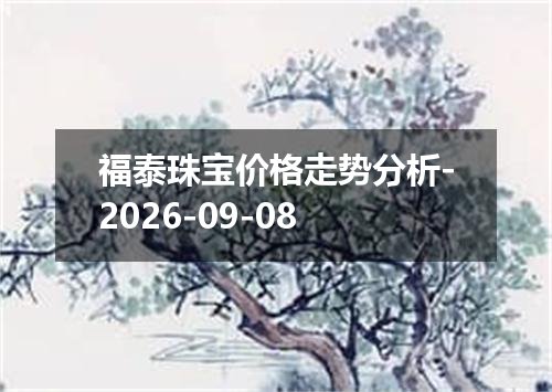 福泰珠宝价格走势分析-2026-09-08