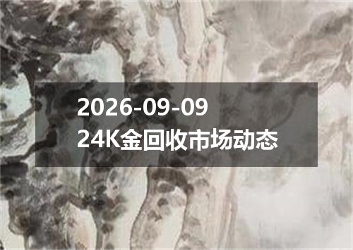 2026-09-0924K金回收市场动态