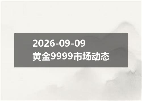 2026-09-09黄金9999市场动态