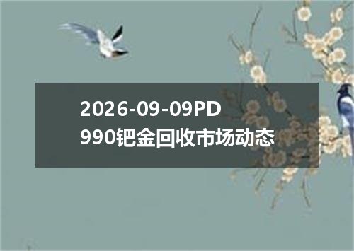 2026-09-09PD990钯金回收市场动态