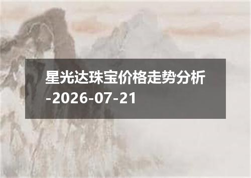 星光达珠宝价格走势分析-2026-07-21