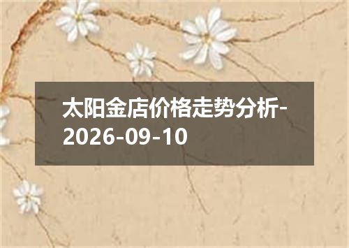 太阳金店价格走势分析-2026-09-10