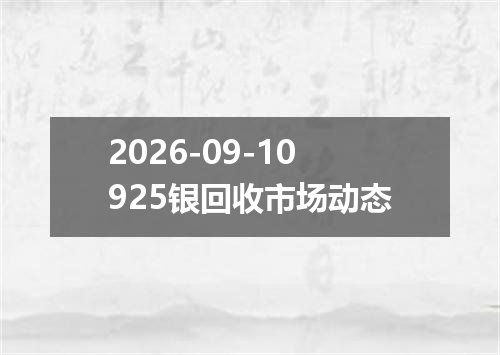 2026-09-10925银回收市场动态