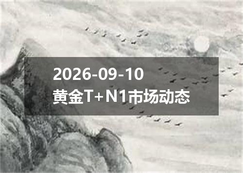 2026-09-10黄金T+N1市场动态