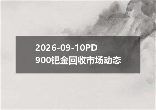 2026-09-10PD900钯金回收市场动态