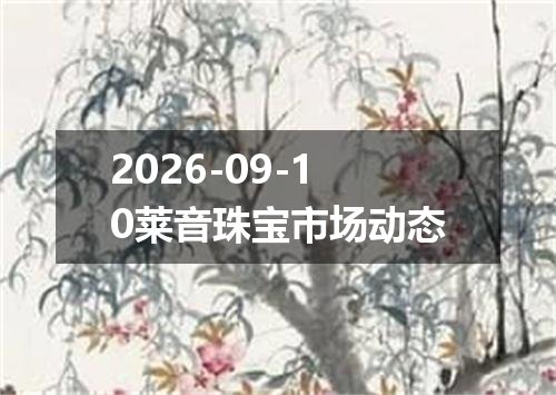 2026-09-10莱音珠宝市场动态