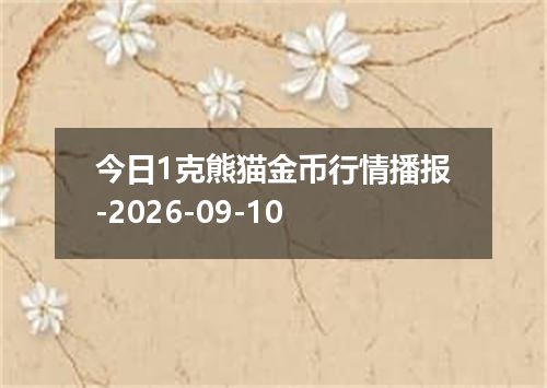 今日1克熊猫金币行情播报-2026-09-10