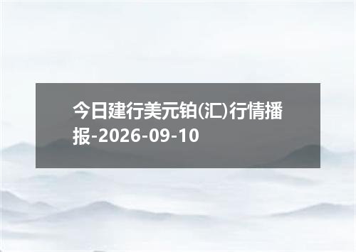 今日建行美元铂(汇)行情播报-2026-09-10