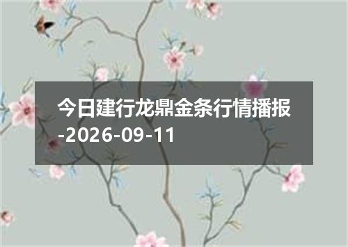 今日建行龙鼎金条行情播报-2026-09-11