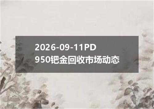 2026-09-11PD950钯金回收市场动态