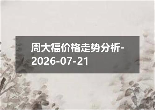 周大福价格走势分析-2026-07-21