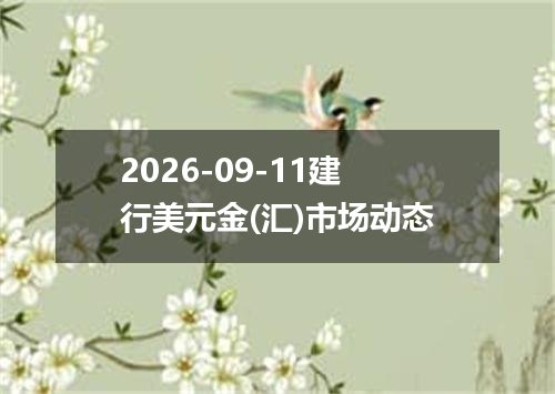 2026-09-11建行美元金(汇)市场动态