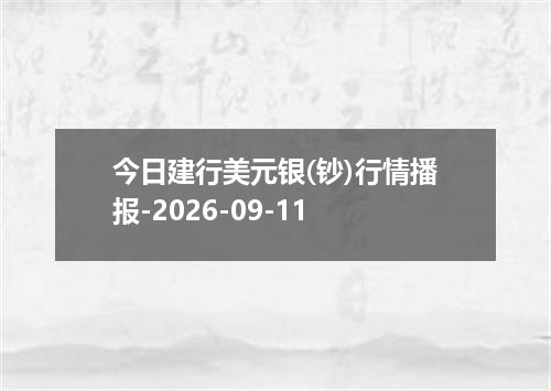 今日建行美元银(钞)行情播报-2026-09-11