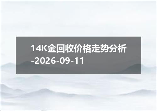 14K金回收价格走势分析-2026-09-11