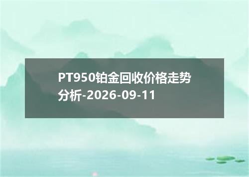 PT950铂金回收价格走势分析-2026-09-11