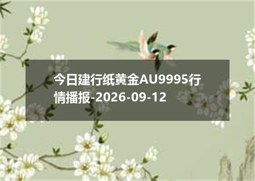 今日建行纸黄金AU9995行情播报-2026-09-12