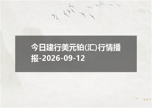 今日建行美元铂(汇)行情播报-2026-09-12