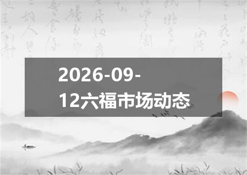 2026-09-12六福市场动态