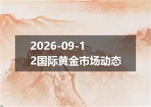 2026-09-12国际黄金市场动态