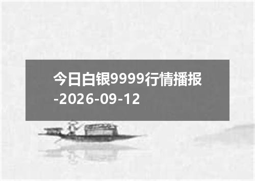 今日白银9999行情播报-2026-09-12