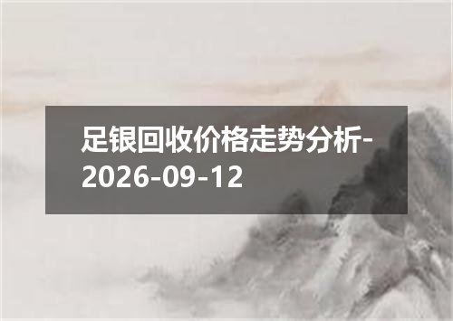 足银回收价格走势分析-2026-09-12
