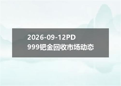 2026-09-12PD999钯金回收市场动态
