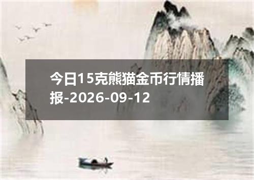 今日15克熊猫金币行情播报-2026-09-12