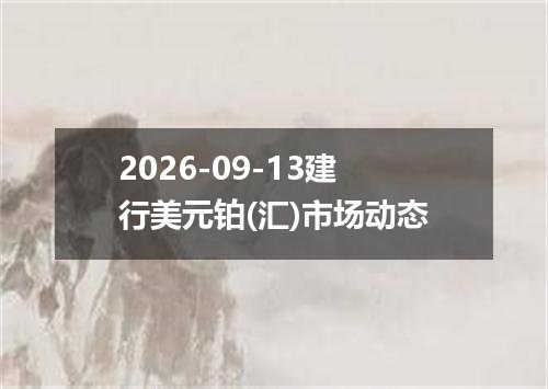 2026-09-13建行美元铂(汇)市场动态