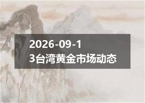 2026-09-13台湾黄金市场动态