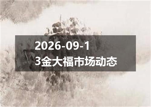 2026-09-13金大福市场动态