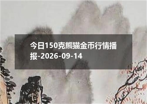 今日150克熊猫金币行情播报-2026-09-14