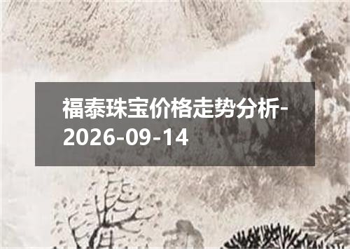 福泰珠宝价格走势分析-2026-09-14