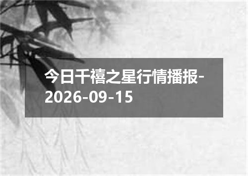今日千禧之星行情播报-2026-09-15