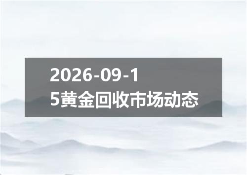 2026-09-15黄金回收市场动态
