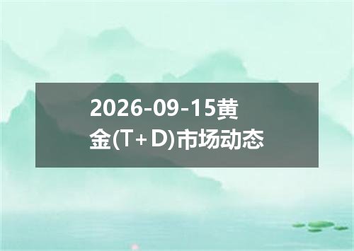 2026-09-15黄金(T+D)市场动态