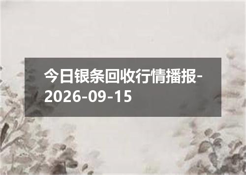今日银条回收行情播报-2026-09-15