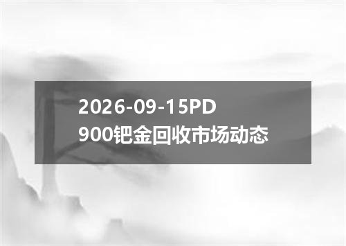 2026-09-15PD900钯金回收市场动态