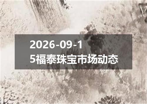 2026-09-15福泰珠宝市场动态