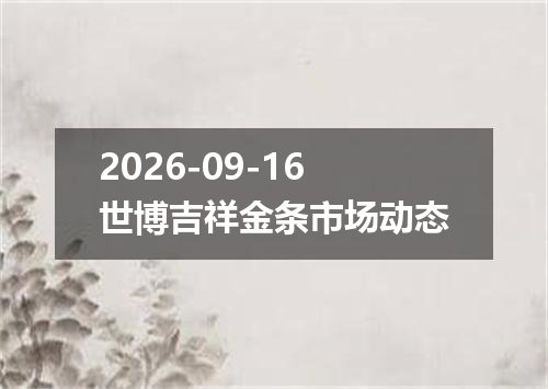 2026-09-16世博吉祥金条市场动态
