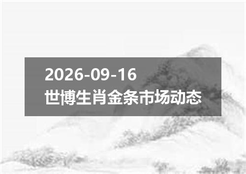 2026-09-16世博生肖金条市场动态