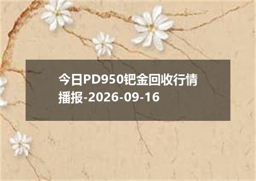 今日PD950钯金回收行情播报-2026-09-16