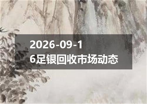 2026-09-16足银回收市场动态